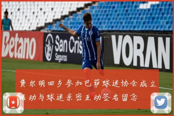 费尔明回乡参加巴萨球迷协会成立活动与球迷亲密互动签名留念