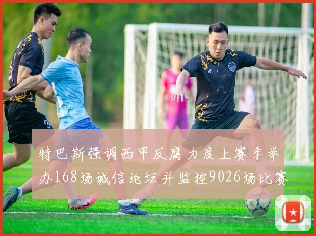 特巴斯强调西甲反腐力度上赛季举办168场诚信论坛并监控9026场比赛