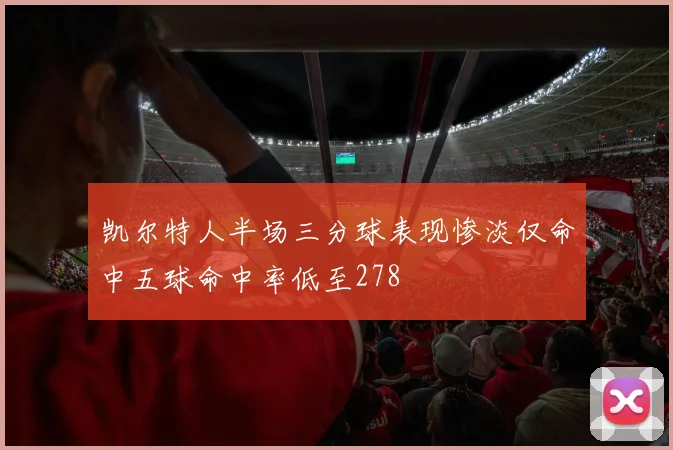 凯尔特人半场三分球表现惨淡仅命中五球命中率低至278