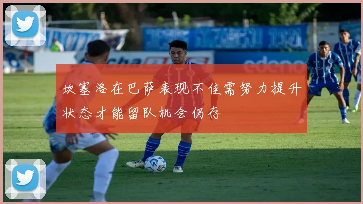 坎塞洛在巴萨表现不佳需努力提升状态才能留队机会仍存