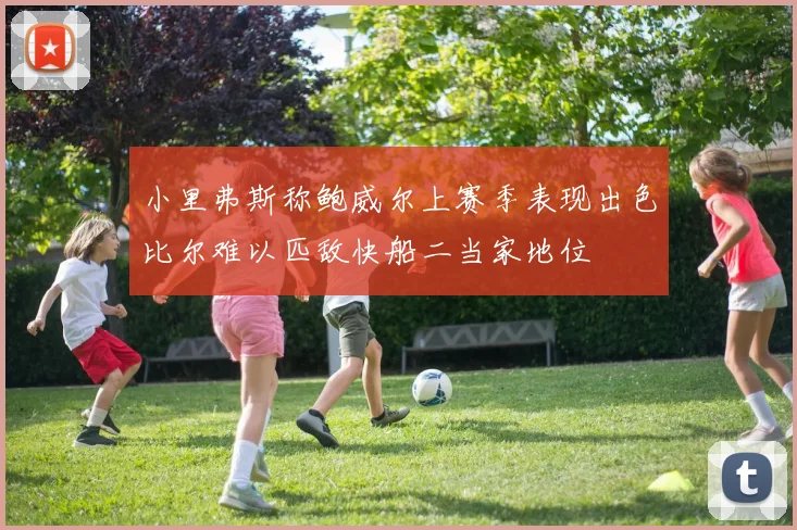 小里弗斯称鲍威尔上赛季表现出色比尔难以匹敌快船二当家地位