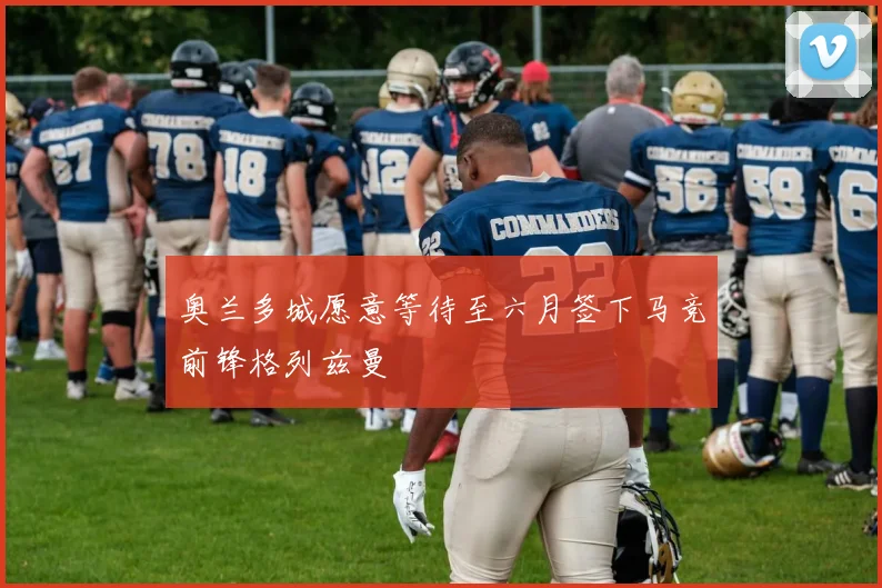 奥兰多城愿意等待至六月签下马竞前锋格列兹曼