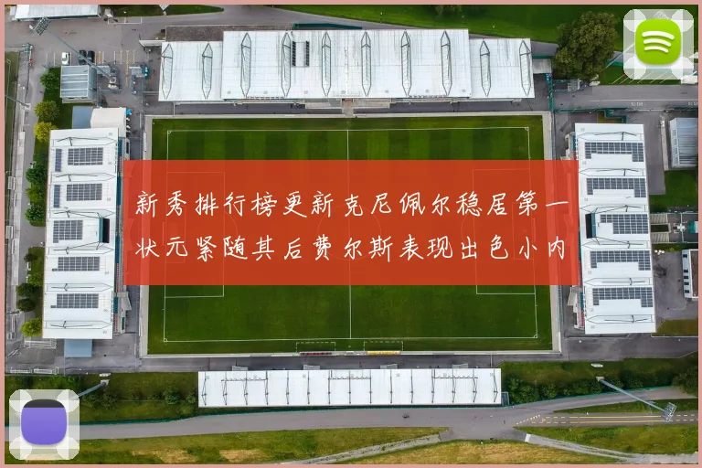 新秀排行榜更新克尼佩尔稳居第一状元紧随其后费尔斯表现出色小内姆哈德成功上榜