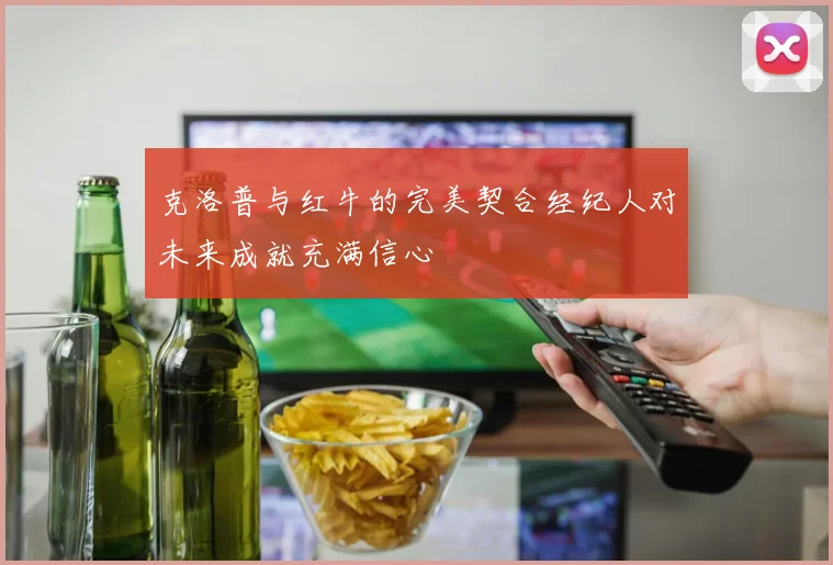 克洛普与红牛的完美契合经纪人对未来成就充满信心