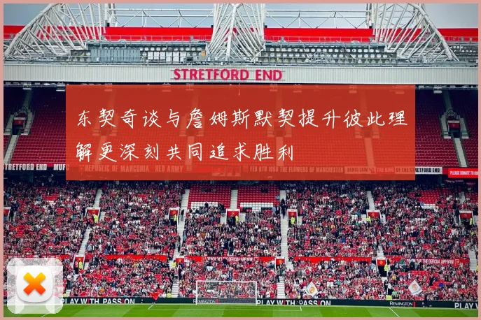 东契奇谈与詹姆斯默契提升彼此理解更深刻共同追求胜利