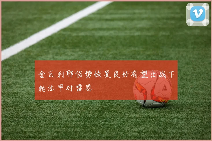舍瓦利耶伤势恢复良好有望出战下轮法甲对雷恩