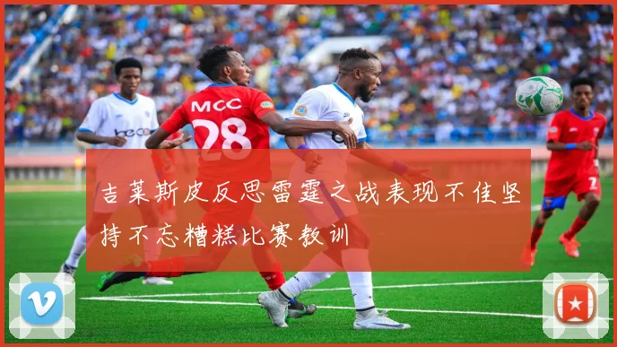 吉莱斯皮反思雷霆之战表现不佳坚持不忘糟糕比赛教训