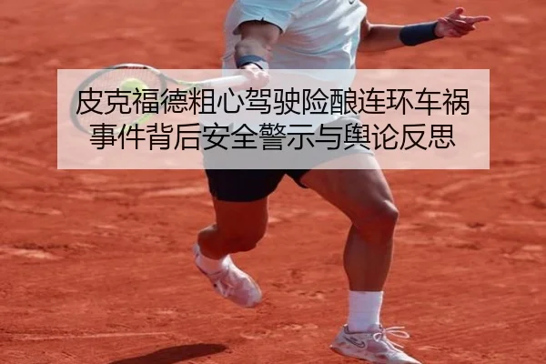 皮克福德粗心驾驶险酿连环车祸 事件背后安全警示与舆论反思 | 1xBET