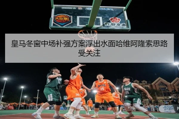 皇马冬窗中场补强方案浮出水面哈维阿隆索思路受关注 - 1xBET